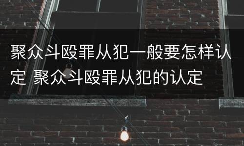 聚众斗殴罪从犯一般要怎样认定 聚众斗殴罪从犯的认定