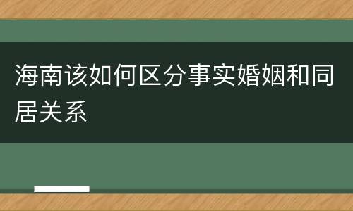 海南该如何区分事实婚姻和同居关系