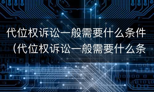 代位权诉讼一般需要什么条件（代位权诉讼一般需要什么条件）