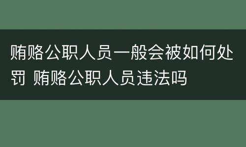 贿赂公职人员一般会被如何处罚 贿赂公职人员违法吗