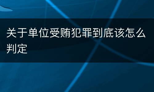 关于单位受贿犯罪到底该怎么判定