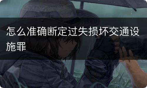 怎么准确断定过失损坏交通设施罪