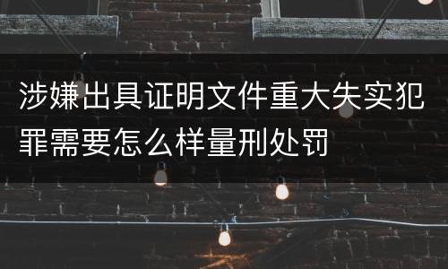 涉嫌出具证明文件重大失实犯罪需要怎么样量刑处罚