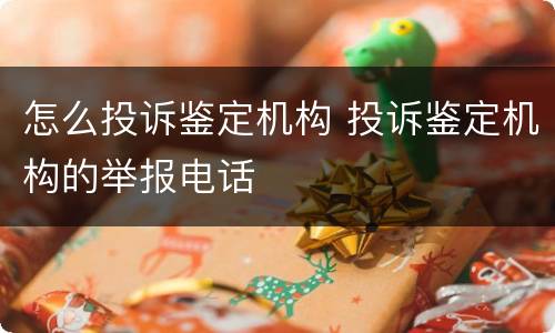 怎么投诉鉴定机构 投诉鉴定机构的举报电话