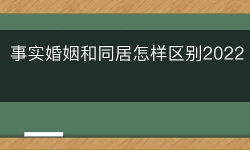 事实婚姻和同居怎样区别2022