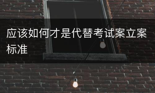 应该如何才是代替考试案立案标准