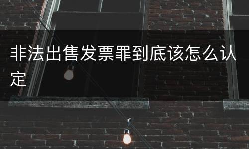 非法出售发票罪到底该怎么认定