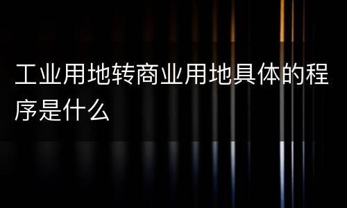 工业用地转商业用地具体的程序是什么