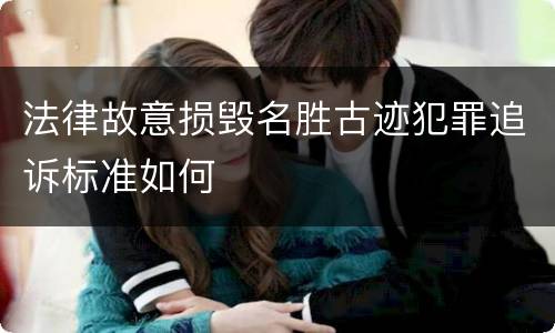 法律故意损毁名胜古迹犯罪追诉标准如何