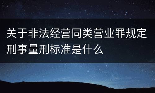 关于非法经营同类营业罪规定刑事量刑标准是什么