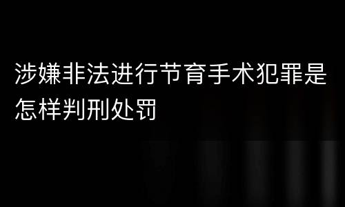 涉嫌非法进行节育手术犯罪是怎样判刑处罚