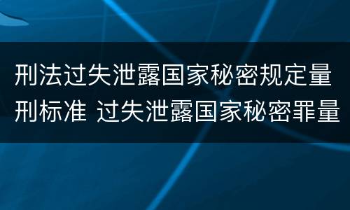 刑法过失泄露国家秘密规定量刑标准 过失泄露国家秘密罪量刑标准