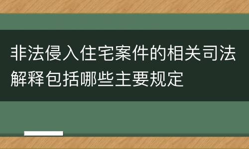 非法侵入住宅案件的相关司法解释包括哪些主要规定