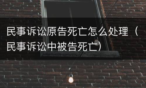 民事诉讼原告死亡怎么处理（民事诉讼中被告死亡）
