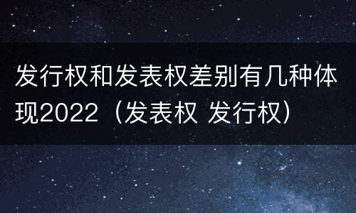 发行权和发表权差别有几种体现2022（发表权 发行权）