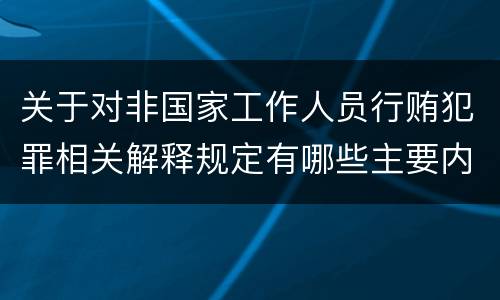 关于对非国家工作人员行贿犯罪相关解释规定有哪些主要内容