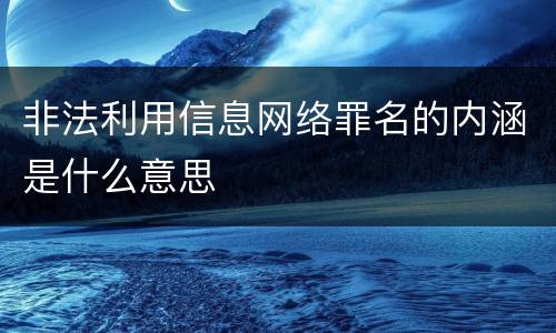非法利用信息网络罪名的内涵是什么意思