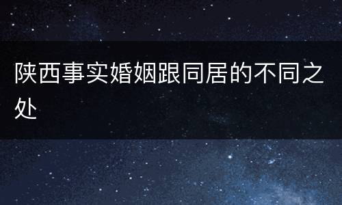 陕西事实婚姻跟同居的不同之处