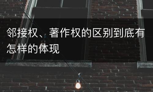 邻接权、著作权的区别到底有怎样的体现