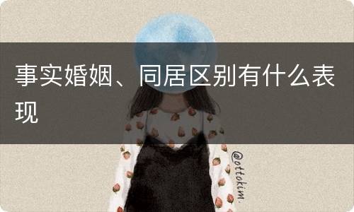 事实婚姻、同居区别有什么表现