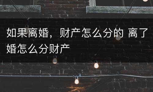 如果离婚，财产怎么分的 离了婚怎么分财产