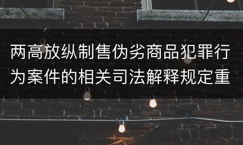 两高放纵制售伪劣商品犯罪行为案件的相关司法解释规定重要内容有哪些