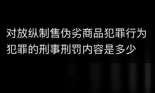 对放纵制售伪劣商品犯罪行为犯罪的刑事刑罚内容是多少