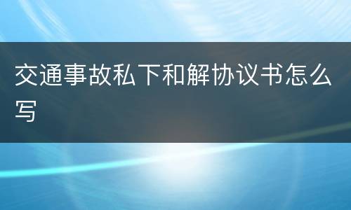 交通事故私下和解协议书怎么写