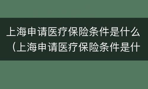 上海申请医疗保险条件是什么（上海申请医疗保险条件是什么意思）