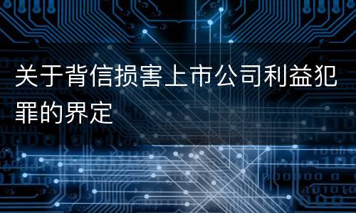 关于背信损害上市公司利益犯罪的界定