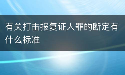 有关打击报复证人罪的断定有什么标准