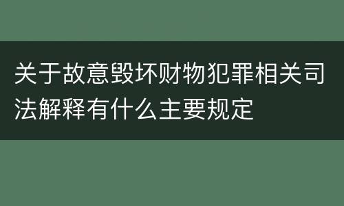 关于故意毁坏财物犯罪相关司法解释有什么主要规定