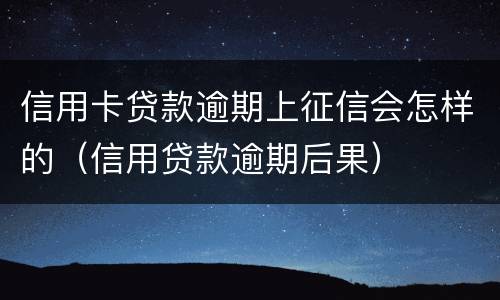 信用卡贷款逾期上征信会怎样的（信用贷款逾期后果）