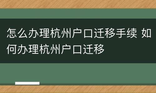 怎么办理杭州户口迁移手续 如何办理杭州户口迁移