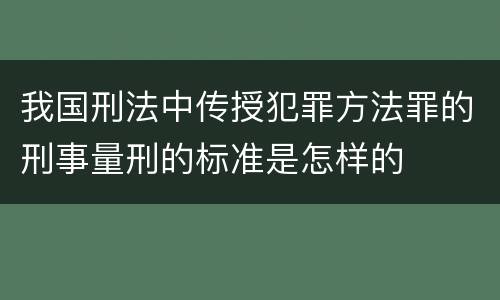 我国刑法中传授犯罪方法罪的刑事量刑的标准是怎样的