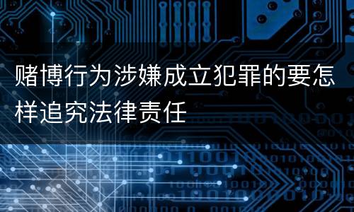 赌博行为涉嫌成立犯罪的要怎样追究法律责任