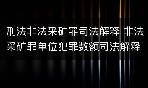 刑法非法采矿罪司法解释 非法采矿罪单位犯罪数额司法解释