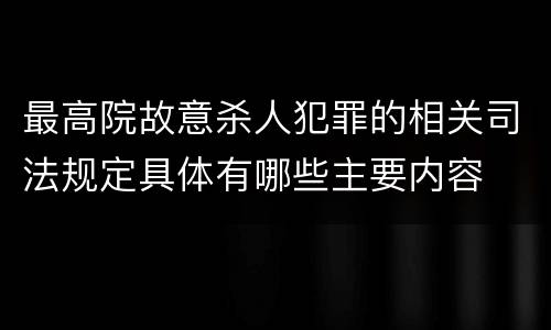 最高院故意杀人犯罪的相关司法规定具体有哪些主要内容
