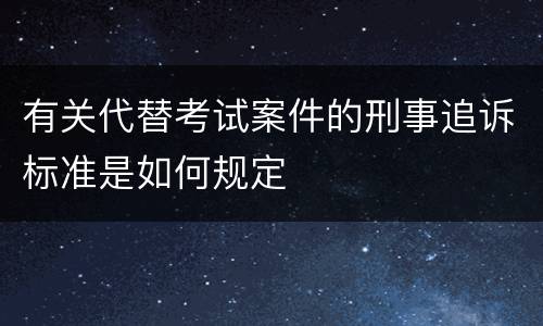 有关代替考试案件的刑事追诉标准是如何规定