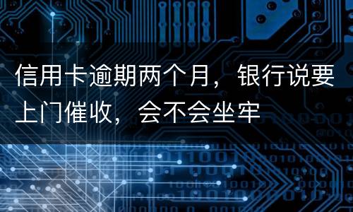 信用卡逾期两个月，银行说要上门催收，会不会坐牢