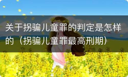 关于拐骗儿童罪的判定是怎样的（拐骗儿童罪最高刑期）