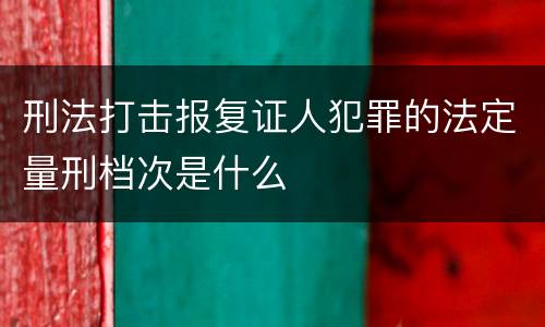 刑法打击报复证人犯罪的法定量刑档次是什么