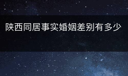 陕西同居事实婚姻差别有多少