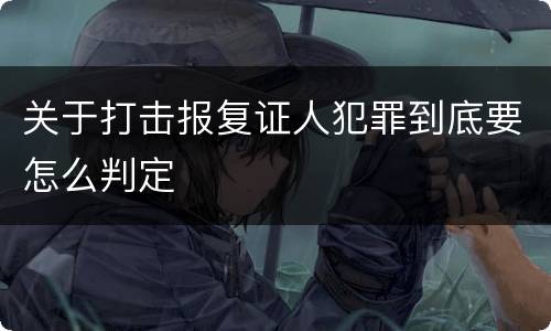 关于打击报复证人犯罪到底要怎么判定