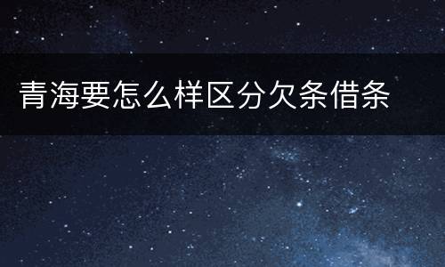 青海要怎么样区分欠条借条