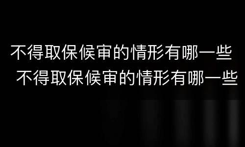 不得取保候审的情形有哪一些 不得取保候审的情形有哪一些呢