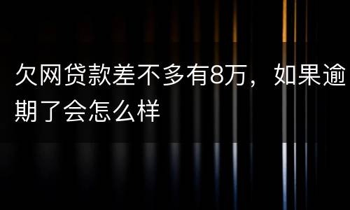 欠网贷款差不多有8万，如果逾期了会怎么样