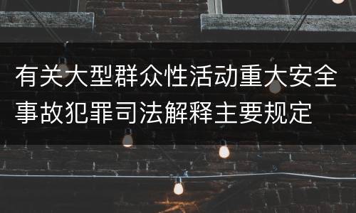 有关大型群众性活动重大安全事故犯罪司法解释主要规定