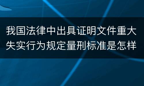 我国法律中出具证明文件重大失实行为规定量刑标准是怎样