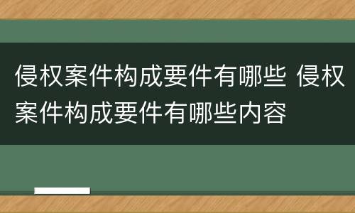 侵权案件构成要件有哪些 侵权案件构成要件有哪些内容